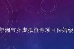 小淘2022年淘宝卖拟虚‬资源项目姆保‬级教程，适合新手的长期项目