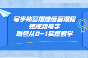 写字账号搭建运营课程，短视频写字账号从0-1实操教学