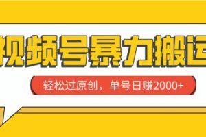视频号暴力搬运，轻松过原创，单号日赚2000