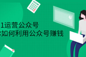从0-1运营公众号，零基础小白也能上手，系统性了解公众号运营