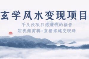 玄学风水变现项目：手头没项目想赚钱的福音（短视频剪辑 直播搭建变现课）