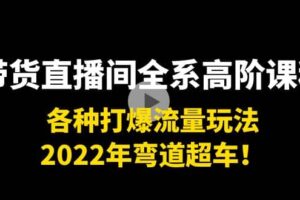 带货直播间全系高阶课程：各种打爆流量玩法，2022年弯道超车