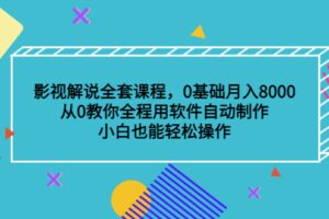 影视解说全套课程，0基础月入8000，从0教你全程用软件自动制作，有手就行