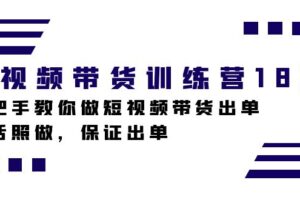 短视频带货训练营18期，手把手教你做短视频带货出单，听话照做，保证出单