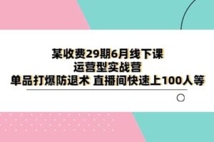 某收费29期6月线下课-运营型实战营 单品打爆防退术 直播间快速上100人等