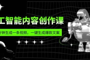 人工智能内容创作课：帮你一分钟生成一条视频，一键生成爆款文案（7节课）