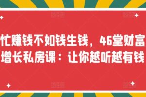 忙赚钱不如钱生钱，46堂财富增长私房课：让你越听越有钱