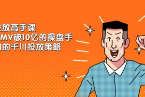 千川投放高手课，累计GMV破10亿的操盘手都在用的千川投放策略