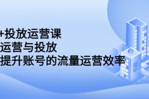 dou 投放运营课：搞懂运营与投放，全面提升账号的流量运营效率