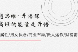 天道思维·开悟课-最高维的天道思维·开悟课-最高维的能量是开悟，文化属性/男女执念/商业布局/贵人运作/财富密码