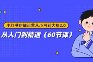 小红书店铺运营从小白到大神2.0，从入门到精通（60节课）