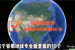 谷歌地图（三维地图）看世界，最新火爆短视频玩法