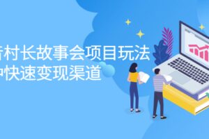 抖音村长故事会项目玩法，多种快速变现渠道【视频课程】