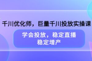 千川优化师，巨量千川投放实操课，学会投放，稳定直播，稳定增产