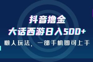 抖音撸金，大话西游日入500 ，懒人玩法，一部手机即可上手