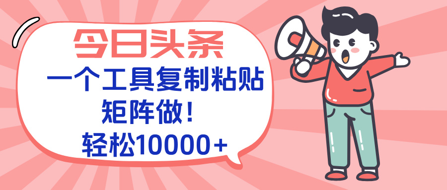 今日头条最新玩法，一个工具复制黏贴，矩阵去做10000+