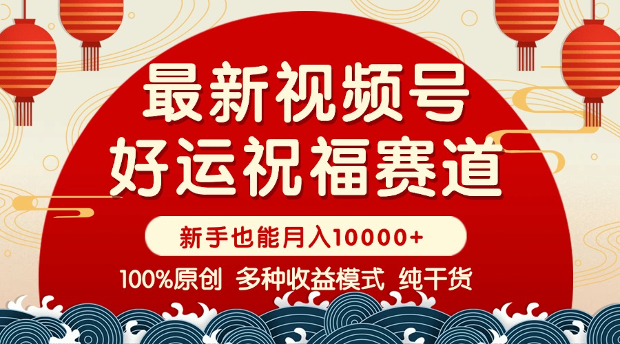 视频号【好运祝福】暴力赛道，商品橱窗-创作分成 条条爆 小白轻松上手 …
